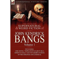 The Collected Supernatural and Weird Fiction of John Kendrick Bangs: Volume 1-Including One Novel 'Toppleton's Client or a Spirit in Exile' and Ten Sh - Paperback