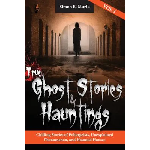 True Ghost Stories and Hauntings, Volume III: Chilling Stories of Poltergeists, Unexplained Phenomenon, and Haunted Houses - Paperback
