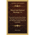 Moral And Pastoral Theology V4: Extreme Unction, Holy Orders, Marriage, The Clerical State, The Religious State, Duties Of Laypeople - Hardcover