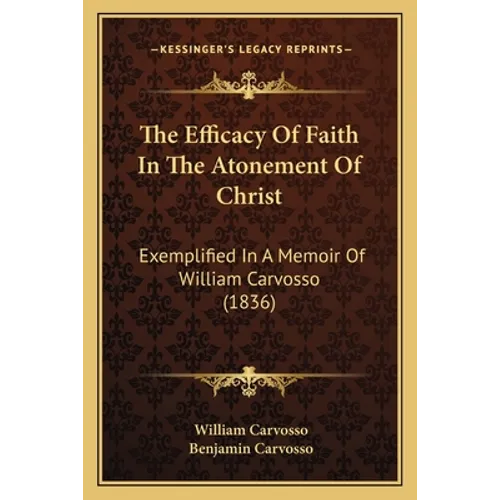 The Efficacy Of Faith In The Atonement Of Christ: Exemplified In A Memoir Of William Carvosso (1836) - Paperback
