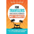 For Travelers (and Digital Nomads) Not Tourists: A guide on how to connect with a destination for a more fulfilling travel experience - Paperback