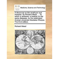 A Discourse on the Small-Pox and Measles. by Richard Mead, ... to Which Is Annexed, a Treatise on the Same Diseases, by the Celebrated Arabian Physici - Paperback