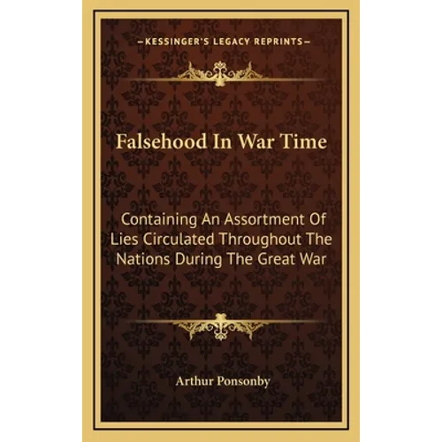 Falsehood In War Time: Containing An Assortment Of Lies Circulated Throughout The Nations During The Great War - Hardcover