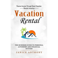 Vacation Rental: Passive Income Through Smart Vacation Rentals Investing (The Business Guide to Personal Autonomy and Financial Success) - Paperback