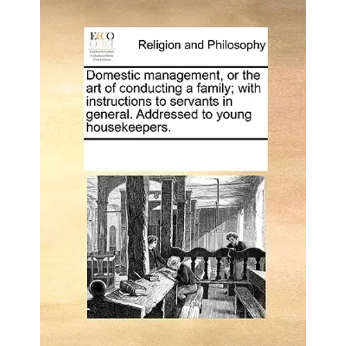 Domestic Management, or the Art of Conducting a Family; With Instructions to Servants in General. Addressed to Young Housekeepers. - Paperback