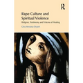Rape Culture and Spiritual Violence: Religion, Testimony, and Visions of Healing - Paperback