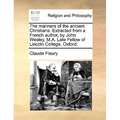 The Manners of the Ancient Christians. Extracted from a French Author, by John Wesley, M.A. Late Fellow of Lincoln College, Oxford. - Paperback