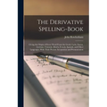 The Derivative Spelling-Book: Giving the Origin of Every Word From the Greek, Latin, Saxon, German, Teutonic, Dutch, French, Spanish, and Other Lang - Paperback