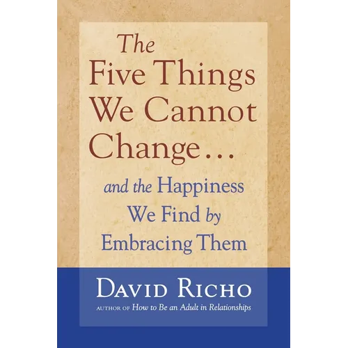 The Five Things We Cannot Change: And the Happiness We Find by Embracing Them - Paperback