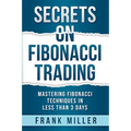 Secrets on Fibonacci Trading: Mastering Fibonacci Techniques In Less Than 3 Days - Paperback