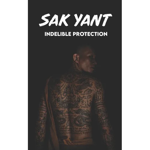 SAK YANT Indelible Protection: Meaning of Tattoos, Symbols, Legends, Prayers, Spiritual Tests, Paths, and Much More - Paperback