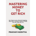 Mastering Money to Get Rich: Earn Passive Income, Minimalist Budgeting, Retire Early, Financially Freedom, Do What You Love, Invest like a Pro - Paperback