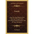 Exactly: How You May Receive Your Healing Through Faith, Including A Heart-To-Heart Talk On Your Salvation - Paperback