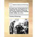 An Easy Plan of Discipline for a Militia. by Timothy Pickering, Jun. [Three Lines from Treatise on the Militia, by C.S.] - Paperback