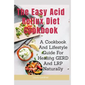 The Easy Acid Reflux Cookbook: A Cookbook And Lifestyle Guide For Healing GERD And LRP Naturally - Paperback