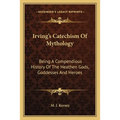 Irving's Catechism Of Mythology: Being A Compendious History Of The Heathen Gods, Goddesses And Heroes - Paperback