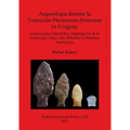 Arqueología durante la Transición Pleistoceno-Holoceno en Uruguay: Componentes Paleoindios, Organización de la Tecnología Lítica y Movilidad de los Pr - Paperback