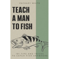 Teach A Man to Fish: 191 Tips and Tricks to Catch Fish Anywhere - Paperback
