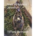 Wire Wrapping Jewelry: Beginner Wire Wrapping Techniques and Fundamentals with Step-by-Step Guided Instructions for Inspiring and Creating your Own DI - Paperback