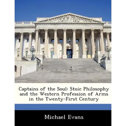 Captains of the Soul: Stoic Philosophy and the Western Profession of Arms in the Twenty-First Century - Paperback