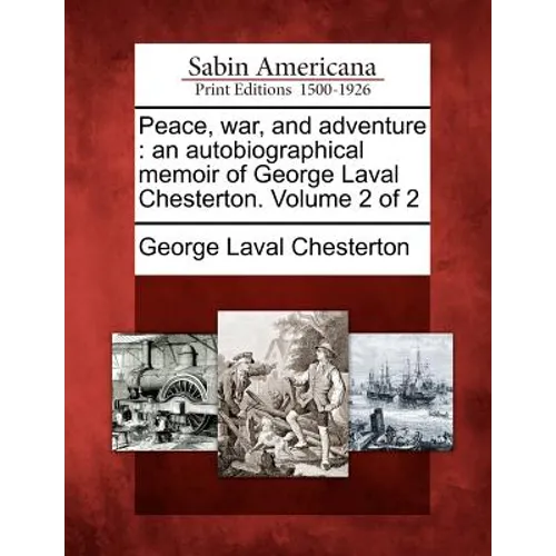 Peace, War, and Adventure: An Autobiographical Memoir of George Laval Chesterton. Volume 2 of 2 - Paperback