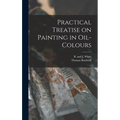 Practical Treatise on Painting in Oil-colours - Hardcover