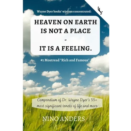 Wayne Dyer books' wisdom concentrated: HEAVEN ON EARTH IS NOT A PLACE - IT IS A FEELING: Compendium of Dr. Wayne Dyer's 55+ most significant tenets of - Paperback