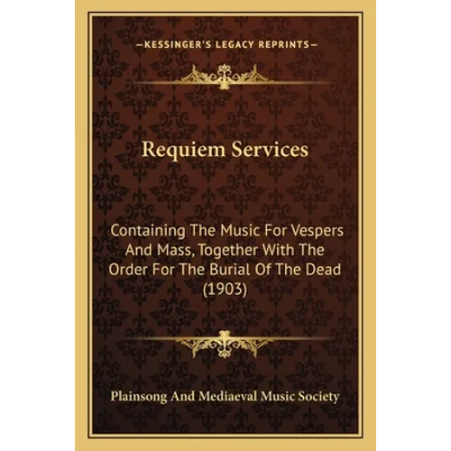 Requiem Services: Containing The Music For Vespers And Mass, Together With The Order For The Burial Of The Dead (1903) - Paperback