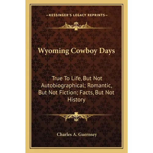 Wyoming Cowboy Days: True To Life, But Not Autobiographical; Romantic, But Not Fiction; Facts, But Not History - Paperback