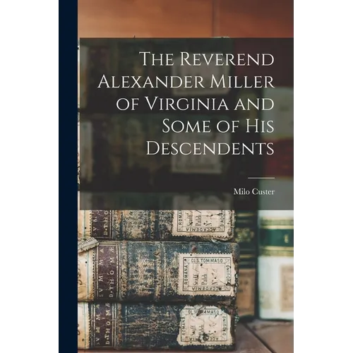 The Reverend Alexander Miller of Virginia and Some of his Descendents - Paperback