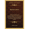 Illyrian Letters: A Revised Selection Of Correspondence From The Illyrian Provinces Of Bosnia, Herzegovina, Montenegro, Albania, Dalmatia (1878) - Paperback