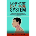Lymphatic Drainage System: Understanding Lymphatic Drainage Massage (Proven Techniques and at-home Strategies for Improving Your Lymphatic Function) - Paperback