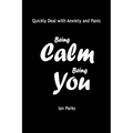 Being Calm Being You: Quickly Deal with Panic and Anxiety - Paperback