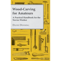 Wood-Carving for Amateurs - A Practical Handbook for the Novice Worker - Paperback