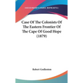 Case Of The Colonists Of The Eastern Frontier Of The Cape Of Good Hope (1879) - Hardcover