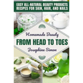 Homemade Beauty From Head to Toes: Easy All-Natural Beauty Products Recipes for Skin, Hair and Nails - Paperback