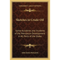 Sketches in Crude-Oil: Some Accidents and Incidents of the Petroleum Development in All Parts of the Globe - Paperback