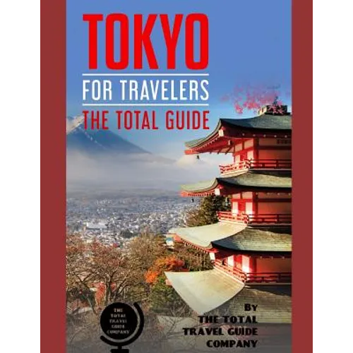 TOKYO FOR TRAVELERS. The total guide: The comprehensive traveling guide for all your traveling needs. By THE TOTAL TRAVEL GUIDE COMPANY - Paperback