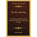 The New Adorning: The Spiritual Significance Of Dress And Clothing In The Word Of God - Paperback