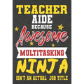 Teacher Aide Because Awesome Multitasking Ninja Isn't An Actual Job Title: Perfect Year End Graduation or Thank You Gift for Teachers, Teacher Appreci - Paperback