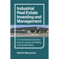 Industrial Real Estate Investing and Management: A Comprehensive Guide to Buying, Leasing, and Selling Industrial Buildings - Paperback
