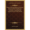 Book Of The Revelation Of Hermes Interpreted By Theophrastus Paracelsus Concerning The Supreme Secret Of The World - Hardcover