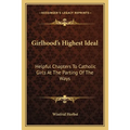Girlhood's Highest Ideal: Helpful Chapters To Catholic Girls At The Parting Of The Ways - Paperback