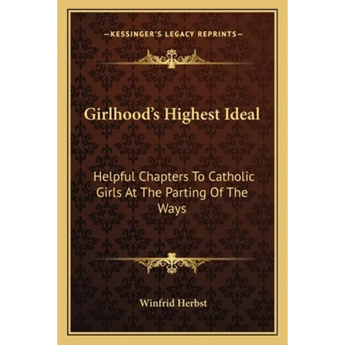 Girlhood's Highest Ideal: Helpful Chapters To Catholic Girls At The Parting Of The Ways - Paperback