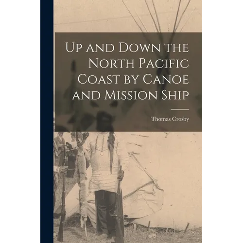 Up and Down the North Pacific Coast by Canoe and Mission Ship - Paperback