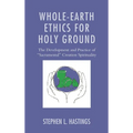 Whole-Earth Ethics for Holy Ground: The Development and Practice of "Sacramental" Creation Spirituality - Hardcover