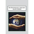 The Epistemological Argument Against Atheism: Why a Knowledge of God Is Implied in Everything We Know - Paperback