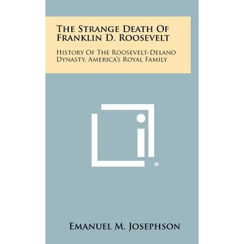The Strange Death Of Franklin D. Roosevelt: History Of The Roosevelt-Delano Dynasty, America's Royal Family - Hardcover