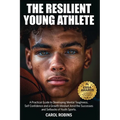 The Resilient Young Athlete: A Practical Guide to Developing Mental Toughness, Self Confidence, and a Growth Mindset Amid the Success and Setbacks of - Paperback