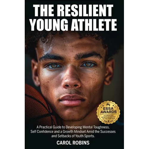 The Resilient Young Athlete: A Practical Guide to Developing Mental Toughness, Self Confidence, and a Growth Mindset Amid the Success and Setbacks of - Paperback